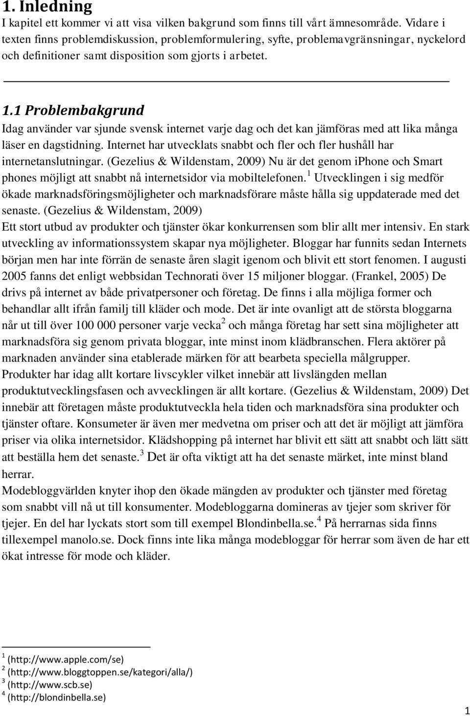 1 Problembakgrund Idag använder var sjunde svensk internet varje dag och det kan jämföras med att lika många läser en dagstidning.