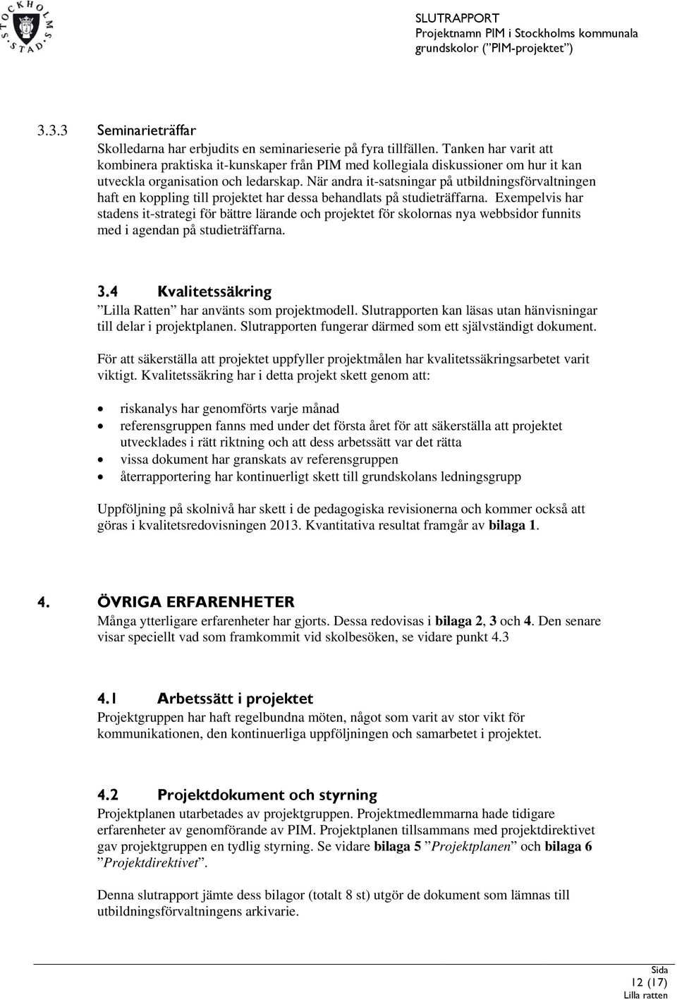När andra it-satsningar på utbildningsförvaltningen haft en koppling till projektet har dessa behandlats på studieträffarna.