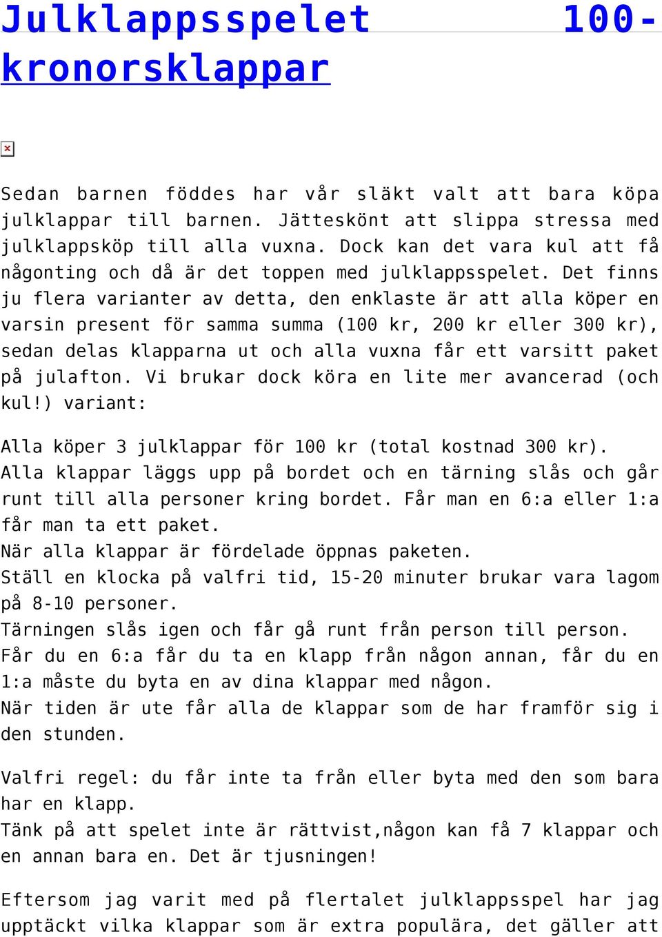 Det finns ju flera varianter av detta, den enklaste är att alla köper en varsin present för samma summa (100 kr, 200 kr eller 300 kr), sedan delas klapparna ut och alla vuxna får ett varsitt paket på