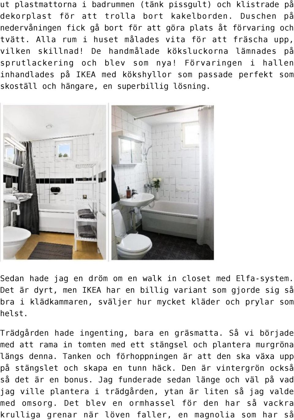 Förvaringen i hallen inhandlades på IKEA med kökshyllor som passade perfekt som skoställ och hängare, en superbillig lösning. Sedan hade jag en dröm om en walk in closet med Elfa-system.