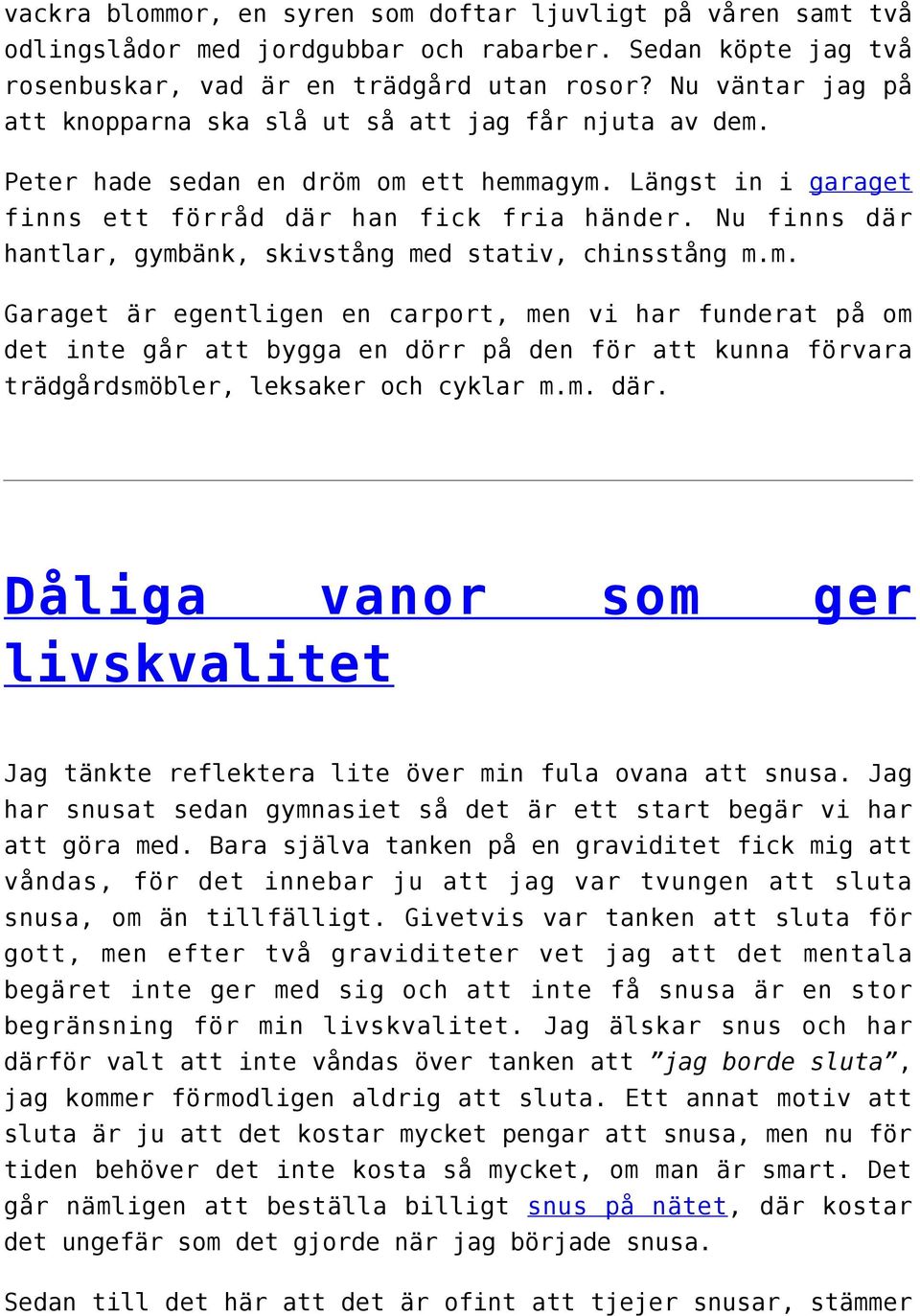 Nu finns där hantlar, gymbänk, skivstång med stativ, chinsstång m.m. Garaget är egentligen en carport, men vi har funderat på om det inte går att bygga en dörr på den för att kunna förvara trädgårdsmöbler, leksaker och cyklar m.