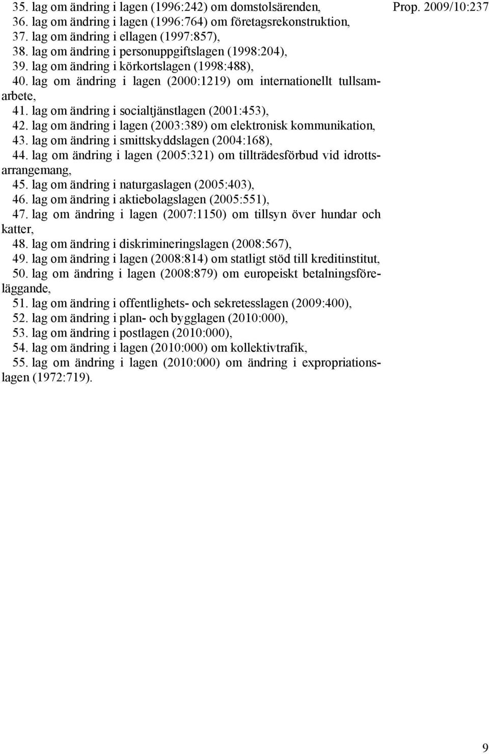 lag om ändring i socialtjänstlagen (2001:453), 42. lag om ändring i lagen (2003:389) om elektronisk kommunikation, 43. lag om ändring i smittskyddslagen (2004:168), 44.