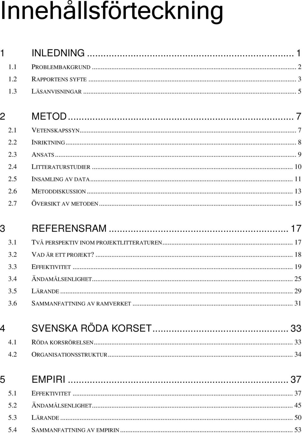1 TVÅ PERSPEKTIV INOM PROJEKTLITTERATUREN... 17 3.2 VAD ÄR ETT PROJEKT?... 18 3.3 EFFEKTIVITET... 19 3.4 ÄNDAMÅLSENLIGHET... 25 3.5 LÄRANDE... 29 3.6 SAMMANFATTNING AV RAMVERKET.