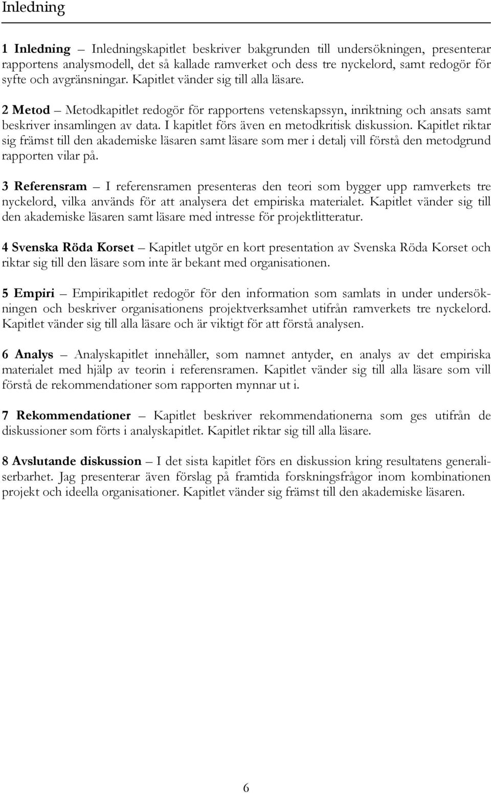 I kapitlet förs även en metodkritisk diskussion. Kapitlet riktar sig främst till den akademiske läsaren samt läsare som mer i detalj vill förstå den metodgrund rapporten vilar på.