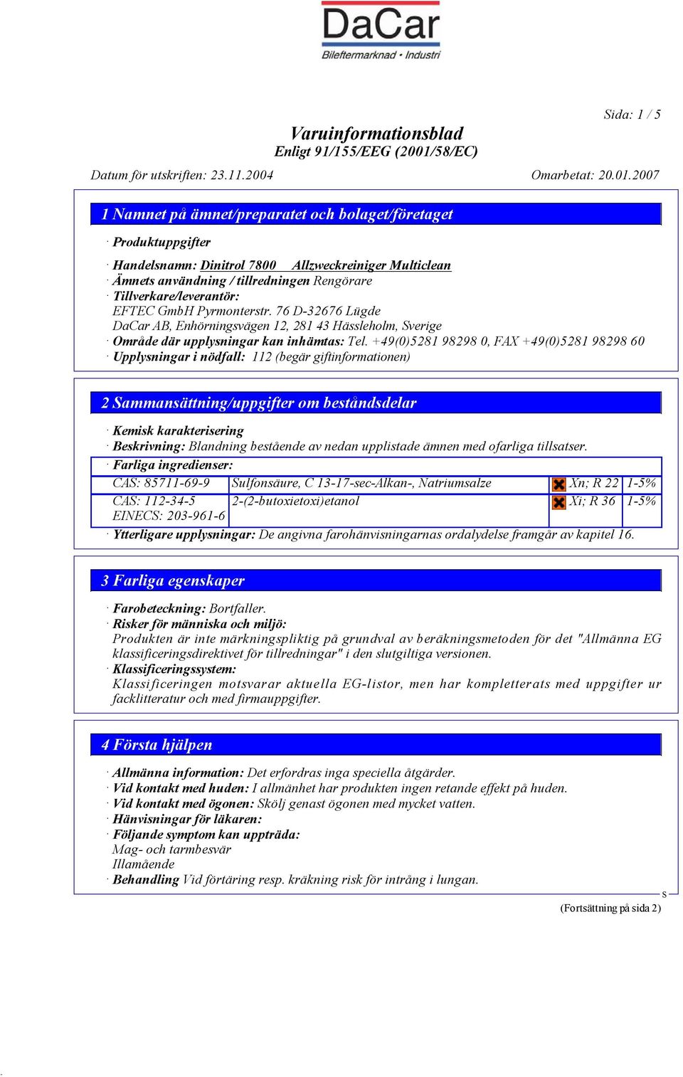 +49(0)5281 98298 0, FAX +49(0)5281 98298 60 Upplysningar i nödfall: 112 (begär giftinformationen) 2 ammansättning/uppgifter om beståndsdelar Kemisk karakterisering Beskrivning: Blandning bestående av