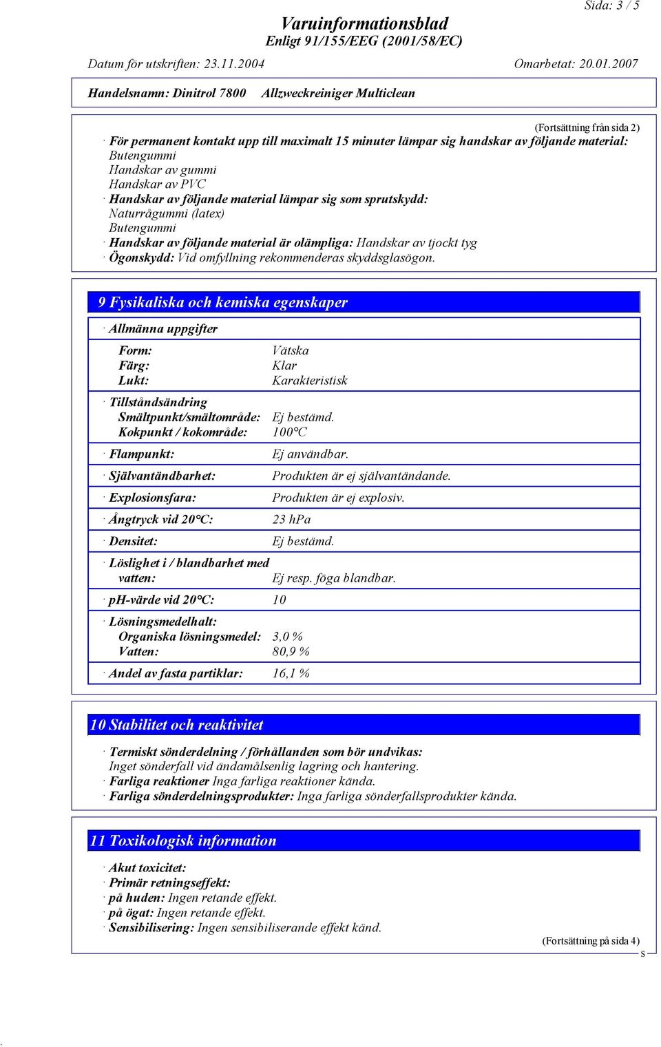 9 Fysikaliska och kemiska egenskaper Allmänna uppgifter Form: Färg: Lukt: Vätska Klar Karakteristisk Tillståndsändring mältpunkt/smältområde: Ej bestämd.