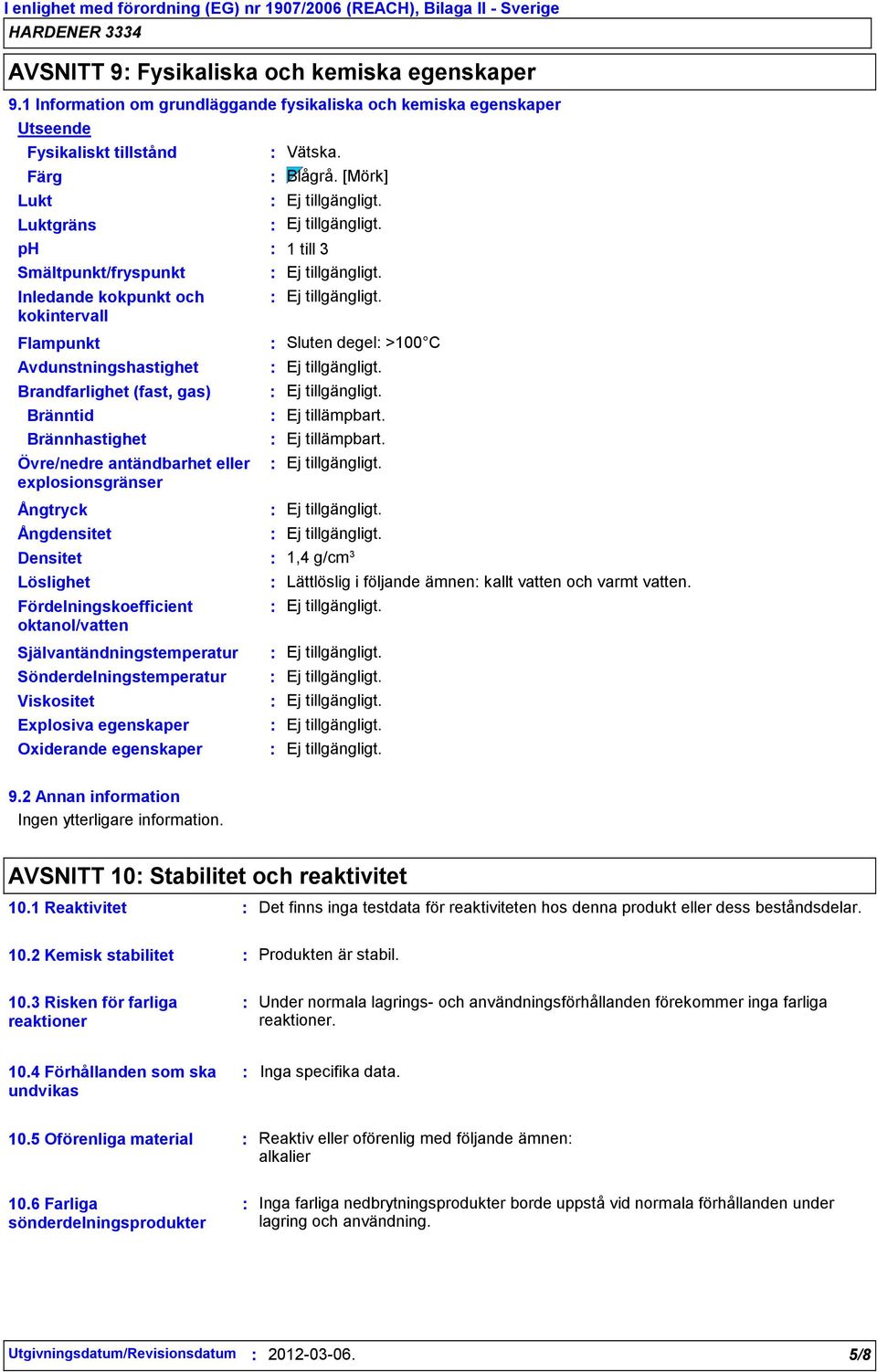 [Mörk] 1 till 3 Flampunkt Avdunstningshastighet Brandfarlighet (fast, gas) Bränntid Brännhastighet Övre/nedre antändbarhet eller explosionsgränser Sluten degel >100 C Ej tillämpbart.