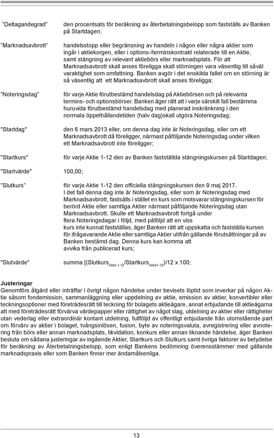 För att Marknadsavbrott skall anses föreligga skall störningen vara väsentlig till såväl varaktighet som omfattning.