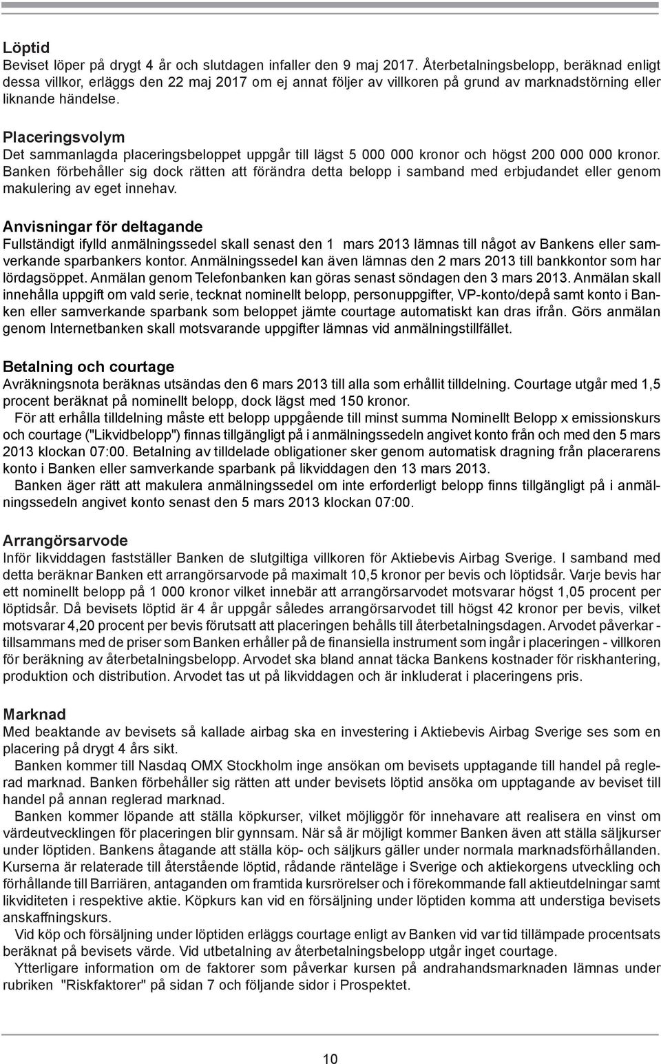 Placeringsvolym Det sammanlagda placeringsbeloppet uppgår till lägst 5 kronor och högst 2 kronor.