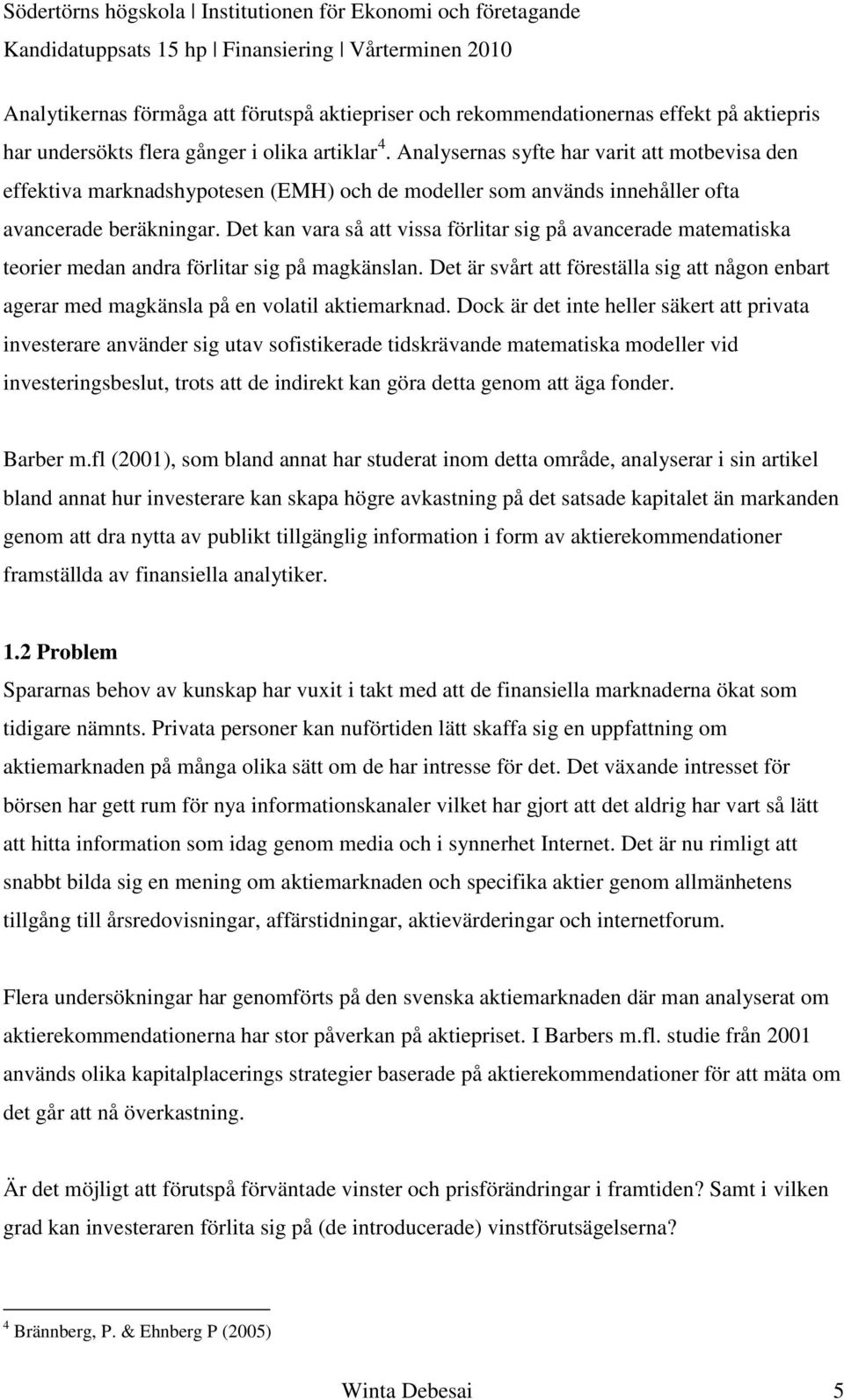 Det kan vara så att vissa förlitar sig på avancerade matematiska teorier medan andra förlitar sig på magkänslan.