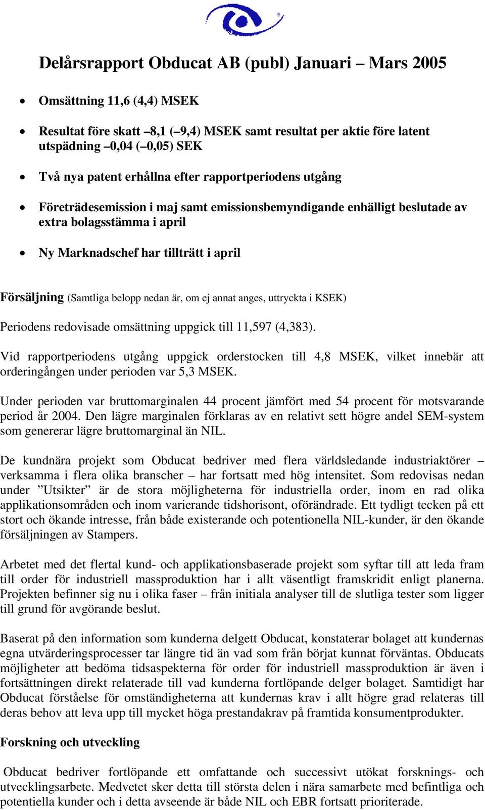 (Samtliga belopp nedan är, om ej annat anges, uttryckta i KSEK) Periodens redovisade omsättning uppgick till 11,597 (4,383).