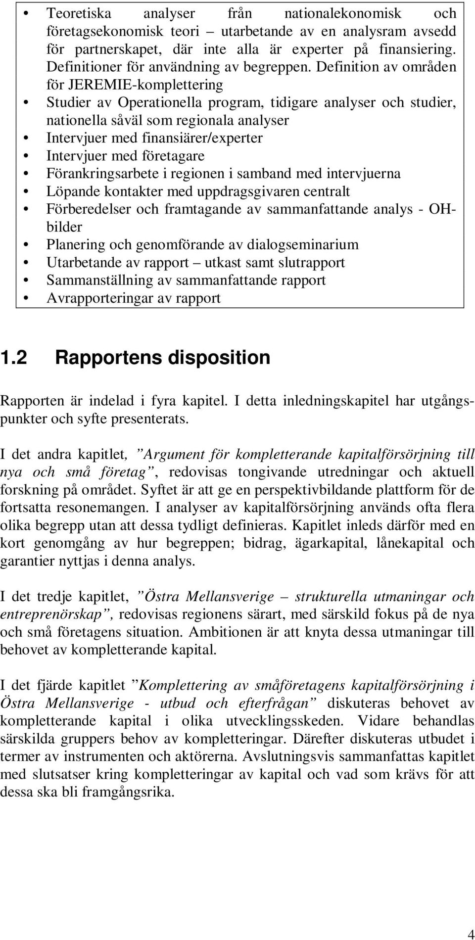 Definition av områden för JEREMIE-komplettering Studier av Operationella program, tidigare analyser och studier, nationella såväl som regionala analyser Intervjuer med finansiärer/experter Intervjuer