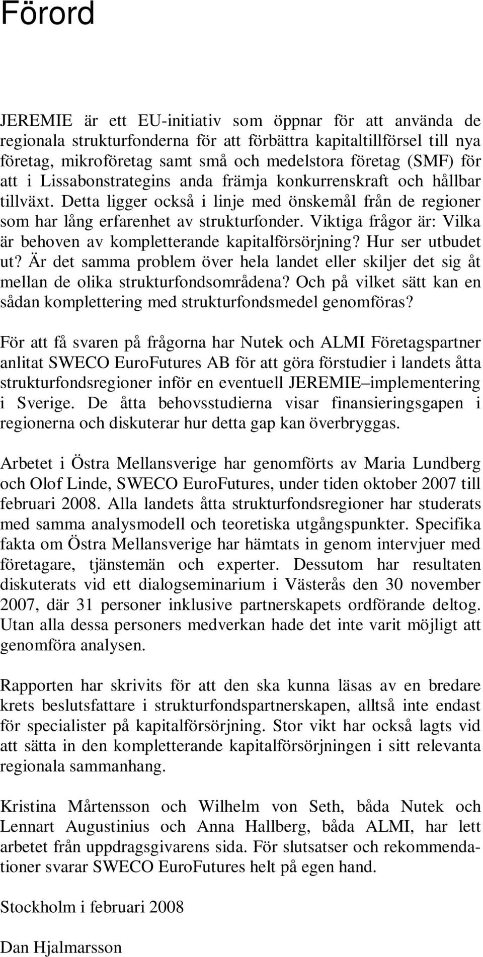 Viktiga frågor är: Vilka är behoven av kompletterande kapitalförsörjning? Hur ser utbudet ut? Är det samma problem över hela landet eller skiljer det sig åt mellan de olika strukturfondsområdena?