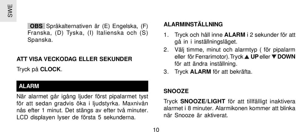 LCD displayen lyser de första 5 sekunderna. ALARMINSTÄLLNING 1. Tryck och håll inne ALARM i 2 sekunder för att gå in i inställningsläget. 2. Välj timme, minut och alarmtyp ( för pipalarm eller för Ferrarimotor).