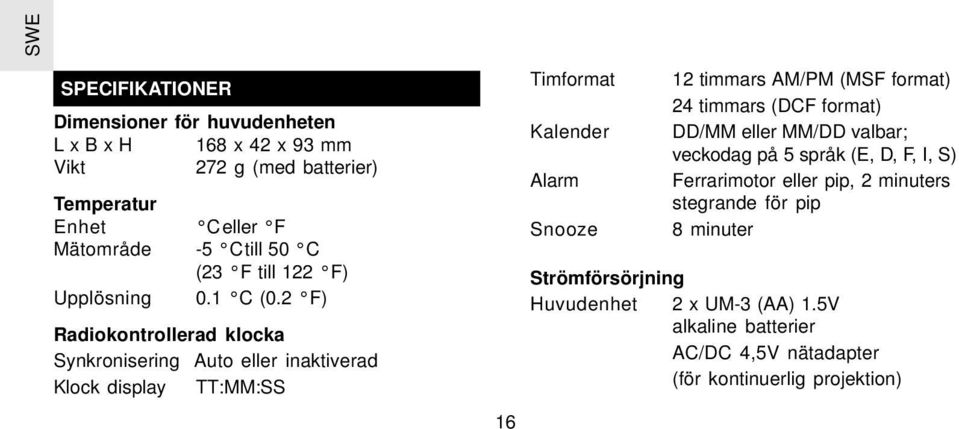 2 F) Radiokontrollerad klocka Synkronisering Auto eller inaktiverad Klock display TT:MM:SS 16 Timformat Kalender Alarm Snooze 12 timmars AM/PM (MSF