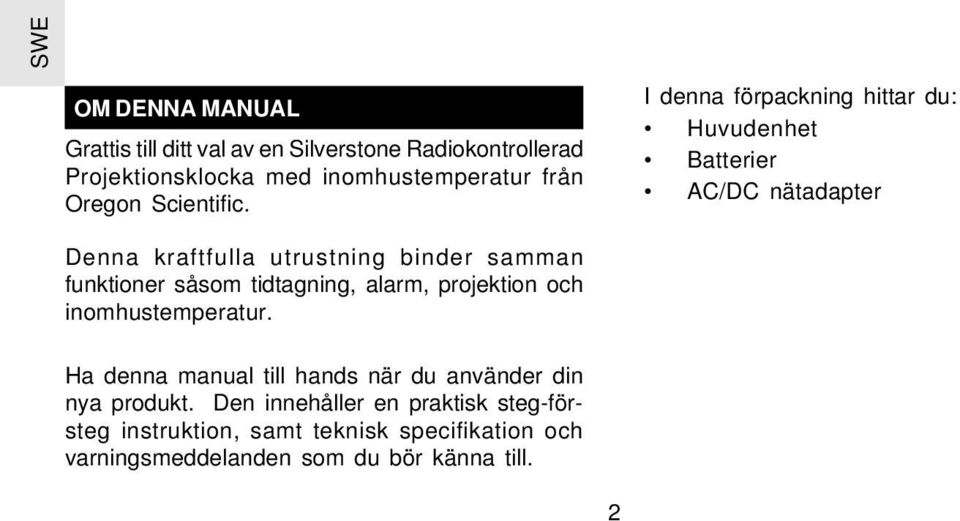 I denna förpackning hittar du: Huvudenhet Batterier AC/DC nätadapter Denna kraftfulla utrustning binder samman funktioner