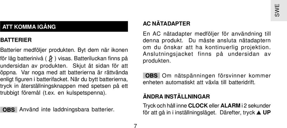 Använd inte laddningsbara batterier. AC NÄTADAPTER En AC nätadapter medföljer för användning till denna produkt. Du måste ansluta nätadaptern om du önskar att ha kontinuerlig projektion.