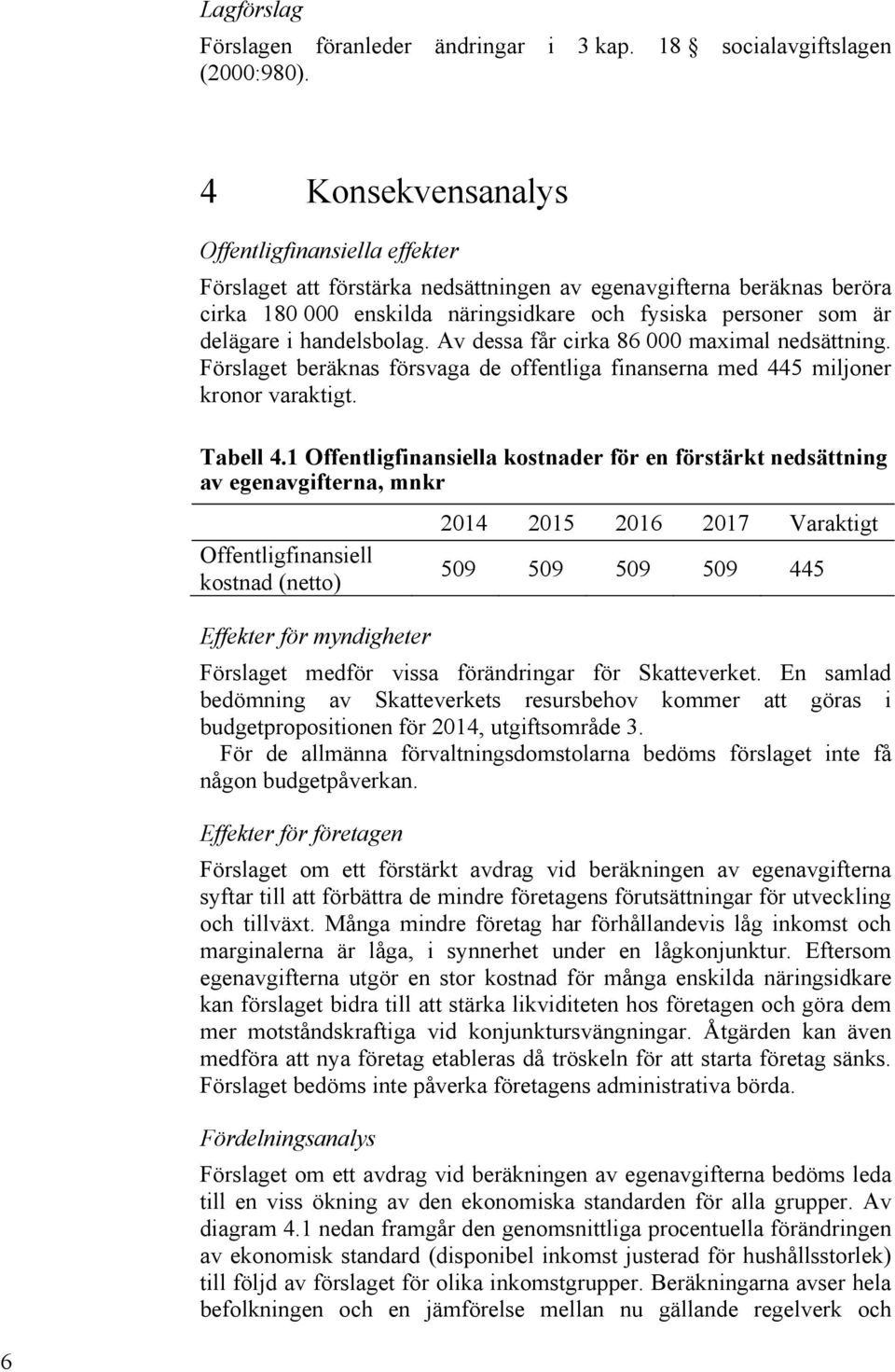 handelsbolag. Av dessa får cirka 86 000 maximal nedsättning. Förslaget beräknas försvaga de offentliga finanserna med 445 miljoner kronor varaktigt. Tabell 4.