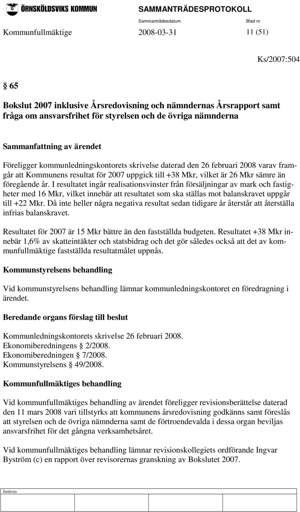 I resultatet ingår realisationsvinster från försäljningar av mark och fastigheter med 16 Mkr, vilket innebär att resultatet som ska ställas mot balanskravet uppgår till +22 Mkr.