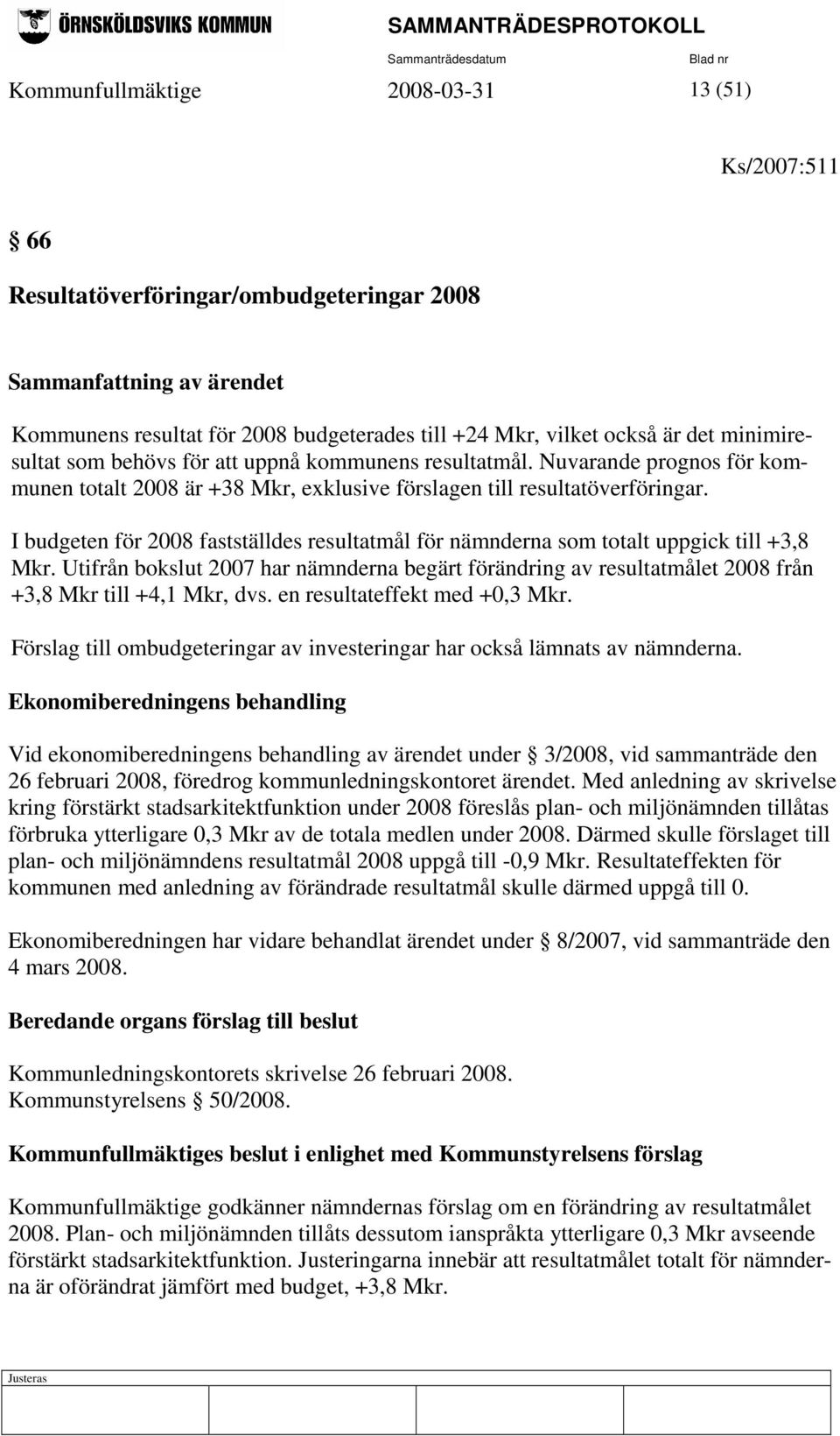 I budgeten för 2008 fastställdes resultatmål för nämnderna som totalt uppgick till +3,8 Mkr.