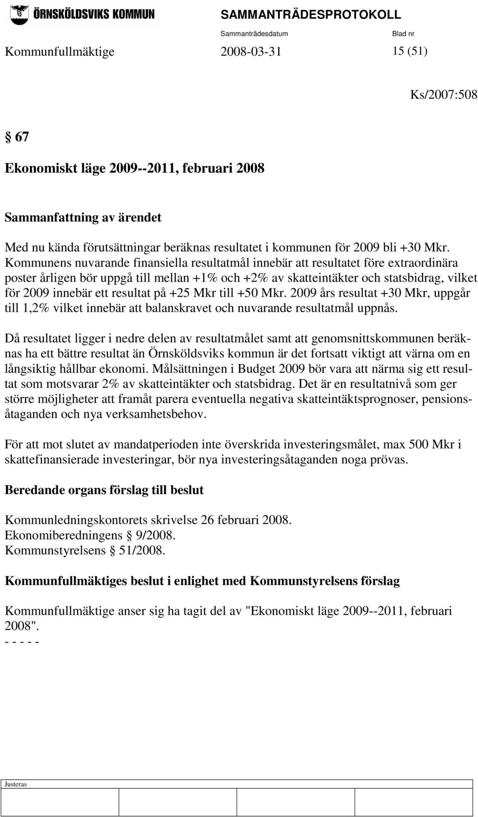ett resultat på +25 Mkr till +50 Mkr. 2009 års resultat +30 Mkr, uppgår till 1,2% vilket innebär att balanskravet och nuvarande resultatmål uppnås.