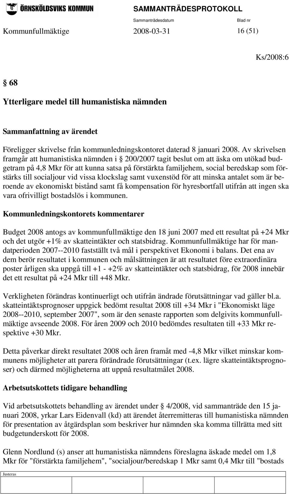socialjour vid vissa klockslag samt vuxenstöd för att minska antalet som är beroende av ekonomiskt bistånd samt få kompensation för hyresbortfall utifrån att ingen ska vara ofrivilligt bostadslös i