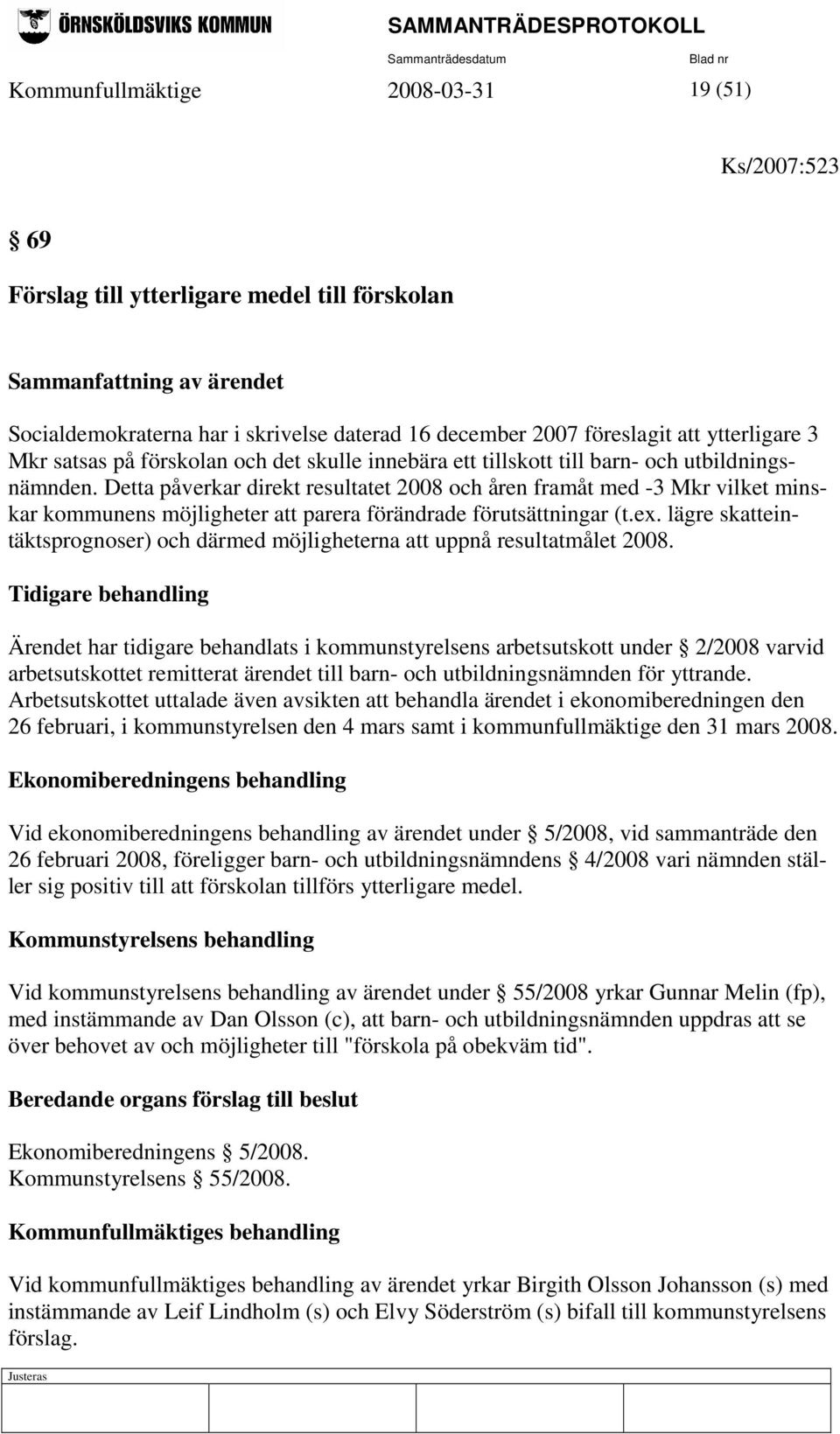 Detta påverkar direkt resultatet 2008 och åren framåt med -3 Mkr vilket minskar kommunens möjligheter att parera förändrade förutsättningar (t.ex.