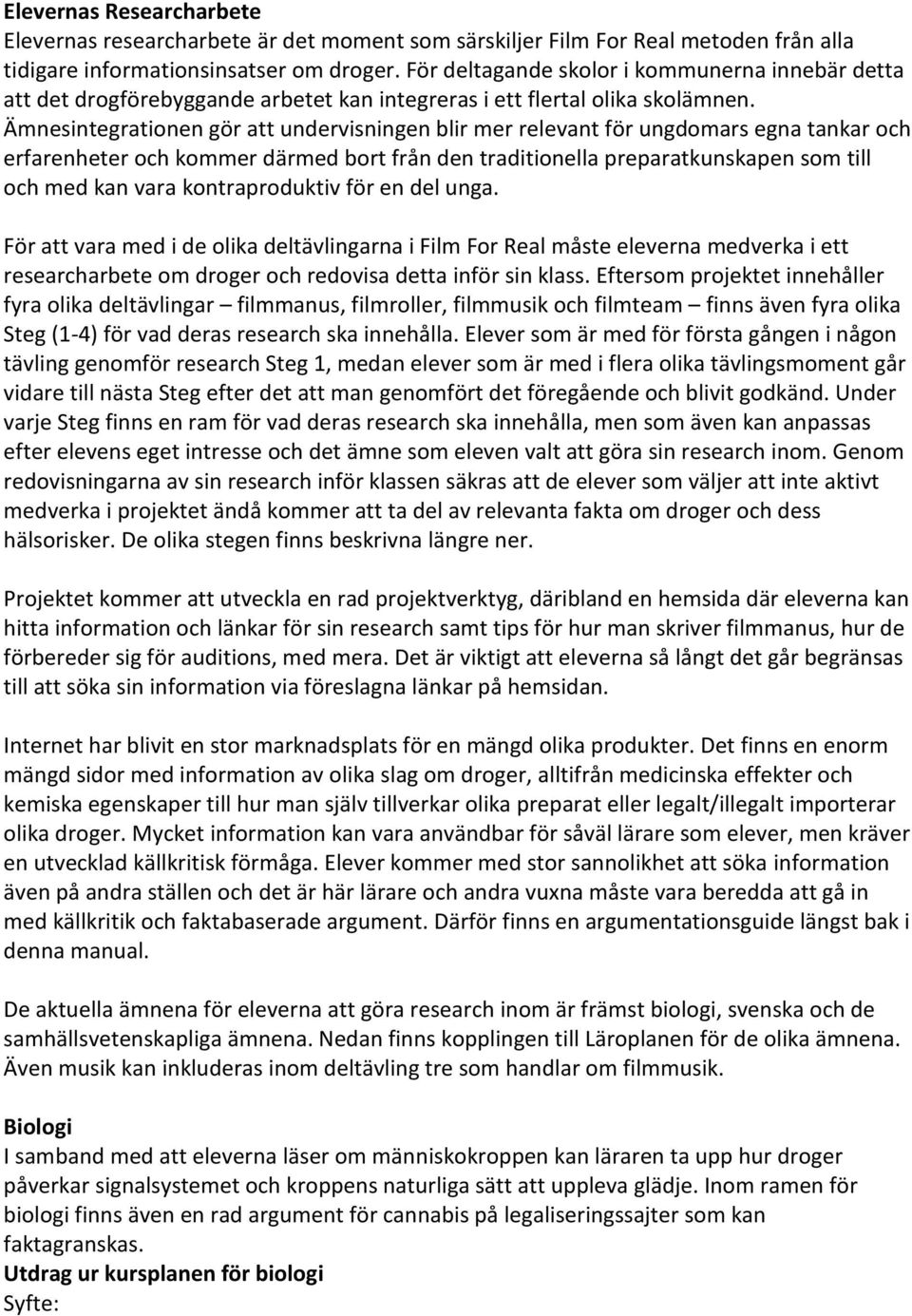 Ämnesintegrationen gör att undervisningen blir mer relevant för ungdomars egna tankar och erfarenheter och kommer därmed bort från den traditionella preparatkunskapen som till och med kan vara