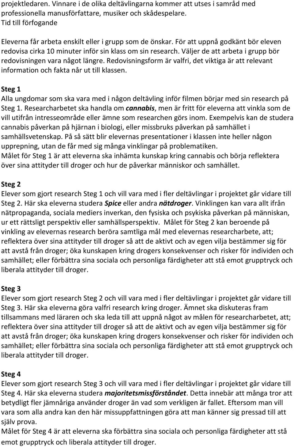 Väljer de att arbeta i grupp bör redovisningen vara något längre. Redovisningsform är valfri, det viktiga är att relevant information och fakta når ut till klassen.