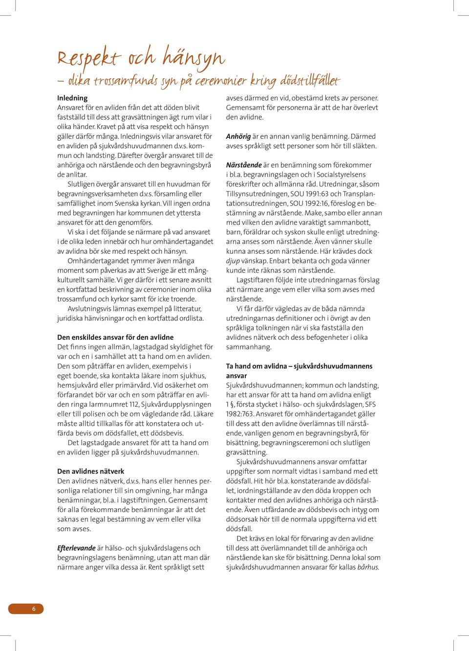 Därefter övergår ansvaret till de anhöriga och närstående och den begravningsbyrå de anlitar. Slutligen övergår ansvaret till en huvudman för begravningsverksamheten d.v.s. församling eller samfällighet inom Svenska kyrkan.