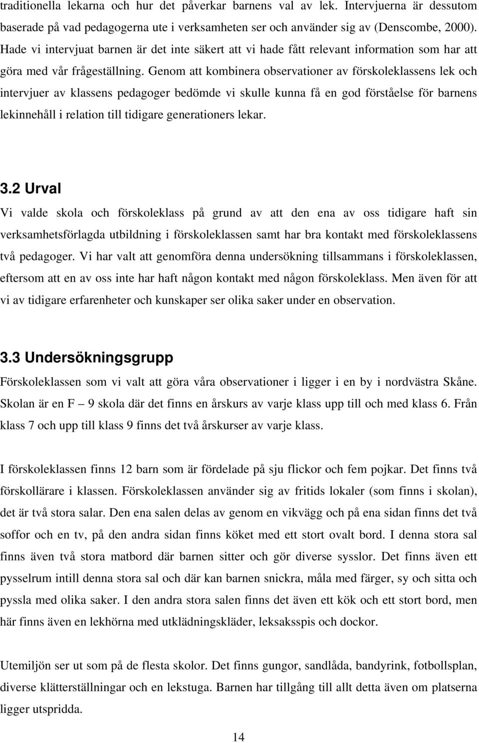 Genom att kombinera observationer av förskoleklassens lek och intervjuer av klassens pedagoger bedömde vi skulle kunna få en god förståelse för barnens lekinnehåll i relation till tidigare