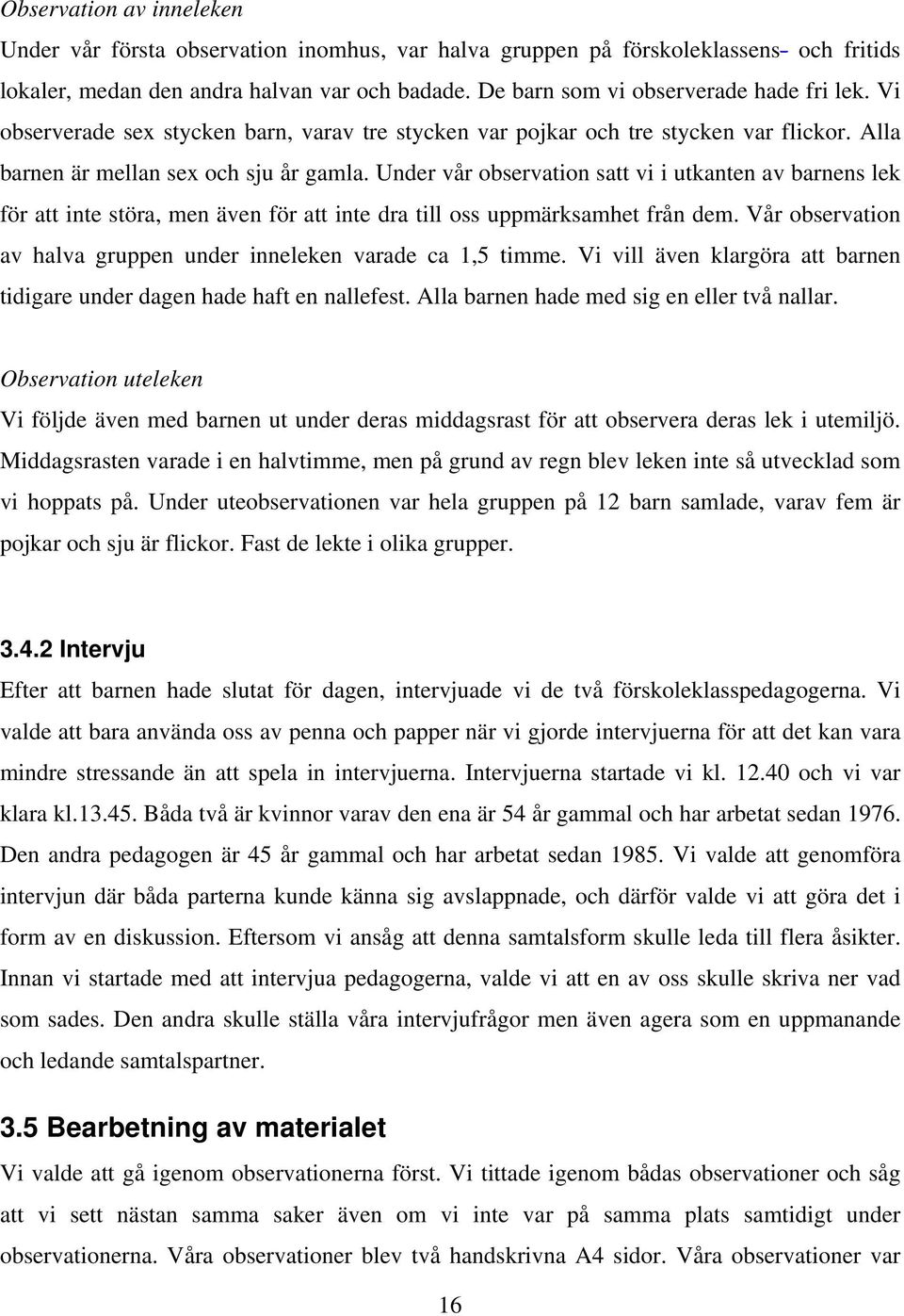 Under vår observation satt vi i utkanten av barnens lek för att inte störa, men även för att inte dra till oss uppmärksamhet från dem.