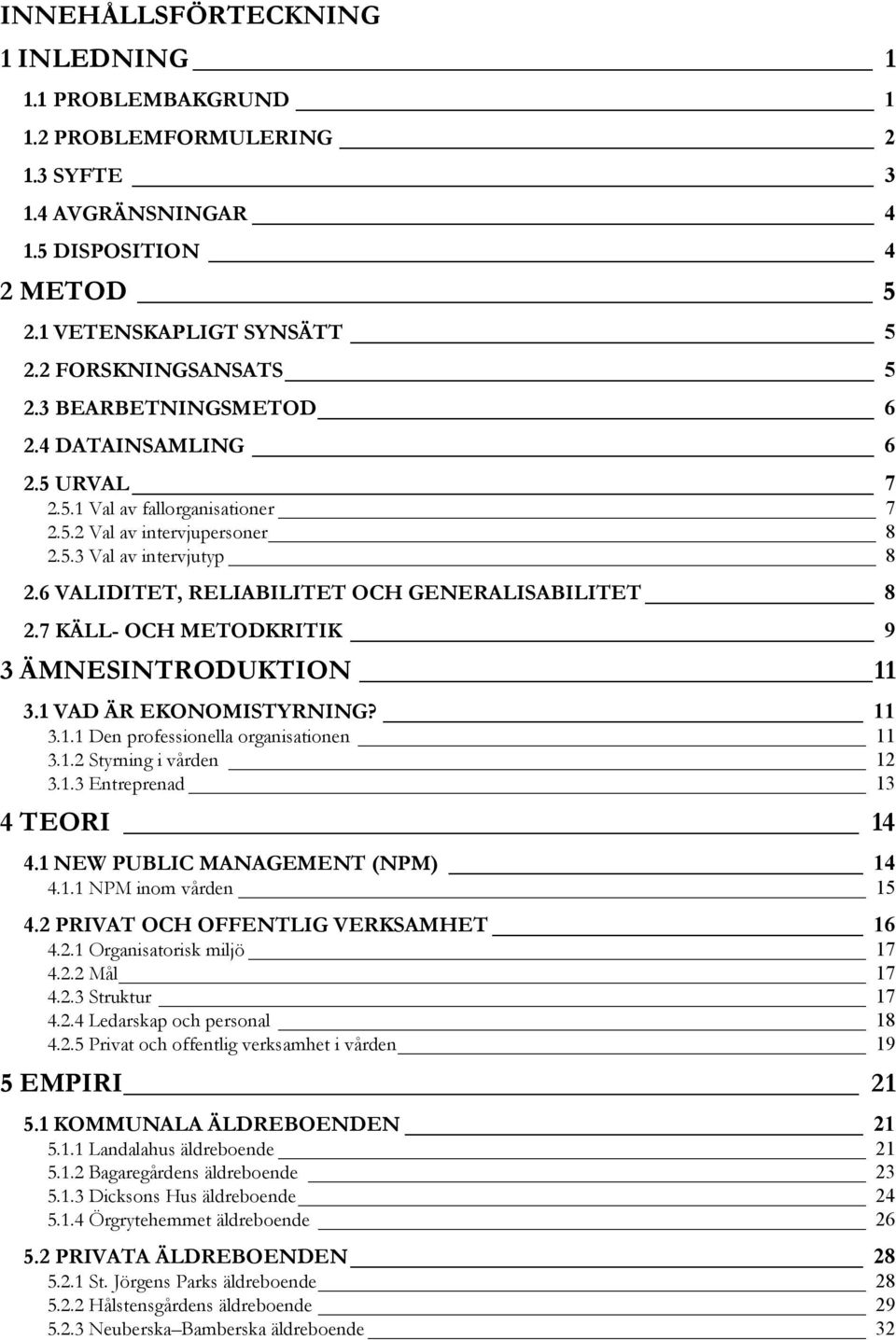 6 VALIDITET, RELIABILITET OCH GENERALISABILITET 8 2.7 KÄLL- OCH METODKRITIK 9 3 ÄMNESINTRODUKTION 11 3.1 VAD ÄR EKONOMISTYRNING? 11 3.1.1 Den professionella organisationen 11 3.1.2 Styrning i vården 12 3.