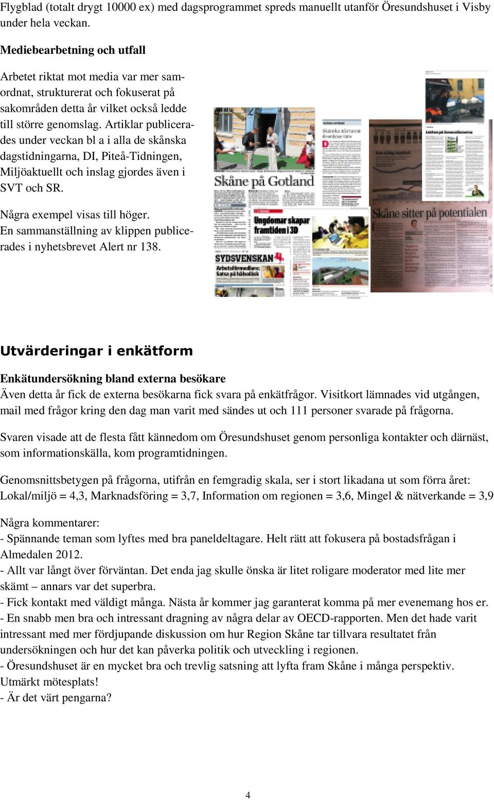 Artiklar publicerades under veckan bl a i alla de skånska dagstidningarna, DI, Piteå-Tidningen, Miljöaktuellt och inslag gjordes även i SVT och SR. Några exempel visas till höger.