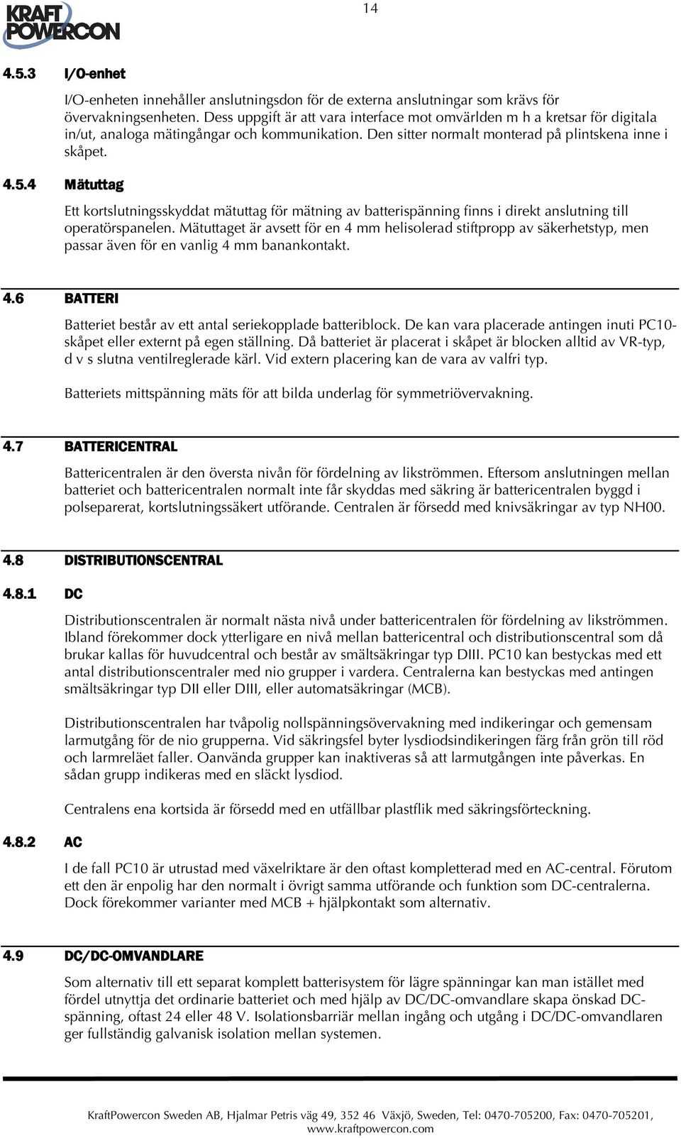 4 Mätuttag Ett kortslutningsskyddat mätuttag för mätning av batterispänning finns i direkt anslutning till operatörspanelen.