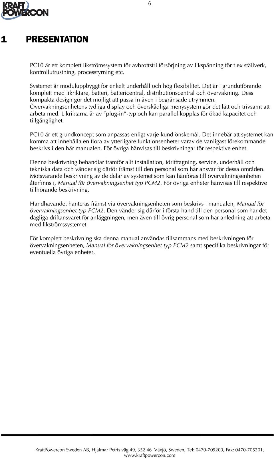 Dess kompakta design gör det möjligt att passa in även i begränsade utrymmen. Övervakningsenhetens tydliga display och överskådliga menysystem gör det lätt och trivsamt att arbeta med.