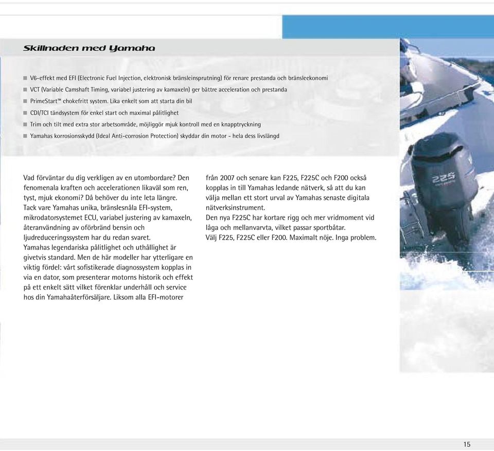 Lika enkelt som att starta din bil CDI/TCI tändsystem för enkel start och maximal pålitlighet Trim och tilt med extra stor arbetsområde, möjliggör mjuk kontroll med en knapptryckning Yamahas