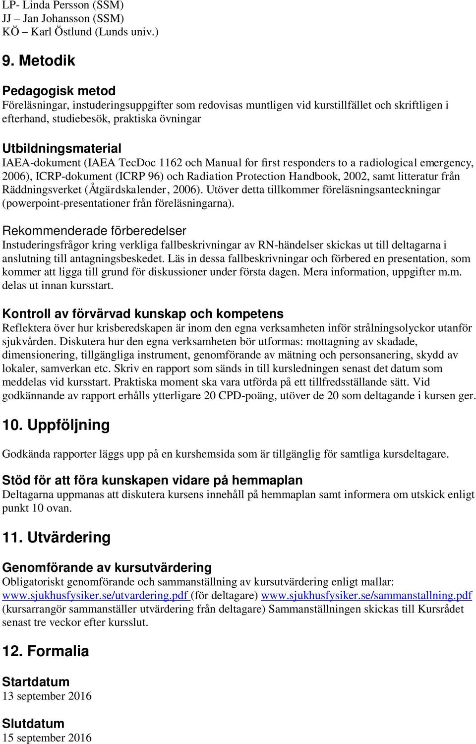 (IAEA TecDoc 1162 och Manual for first responders to a radiological emergency, 2006), ICRP-dokument (ICRP 96) och Radiation Protection Handbook, 2002, samt litteratur från Räddningsverket