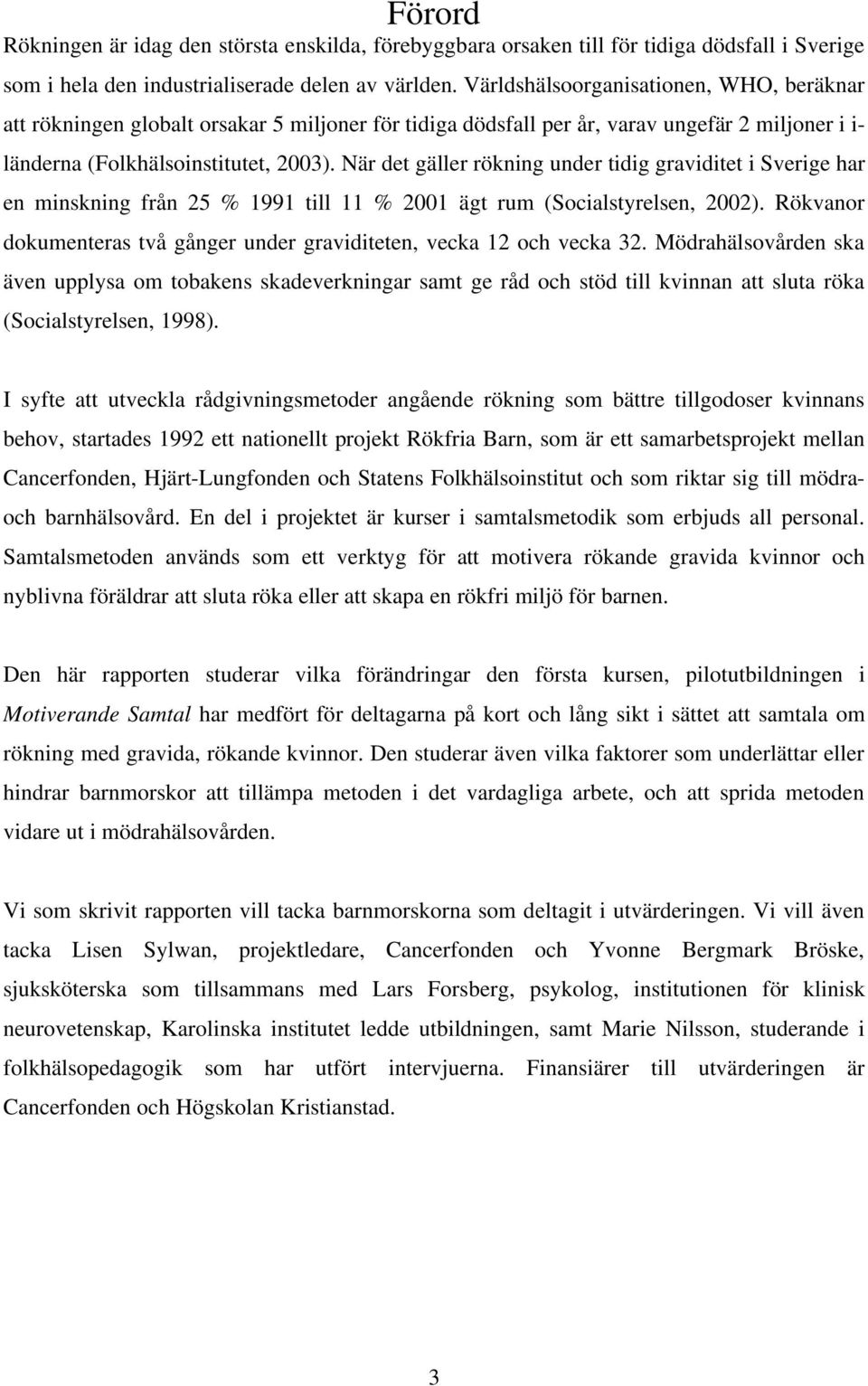 När det gäller rökning under tidig graviditet i Sverige har en minskning från 25 % 1991 till 11 % 2001 ägt rum (Socialstyrelsen, 2002).