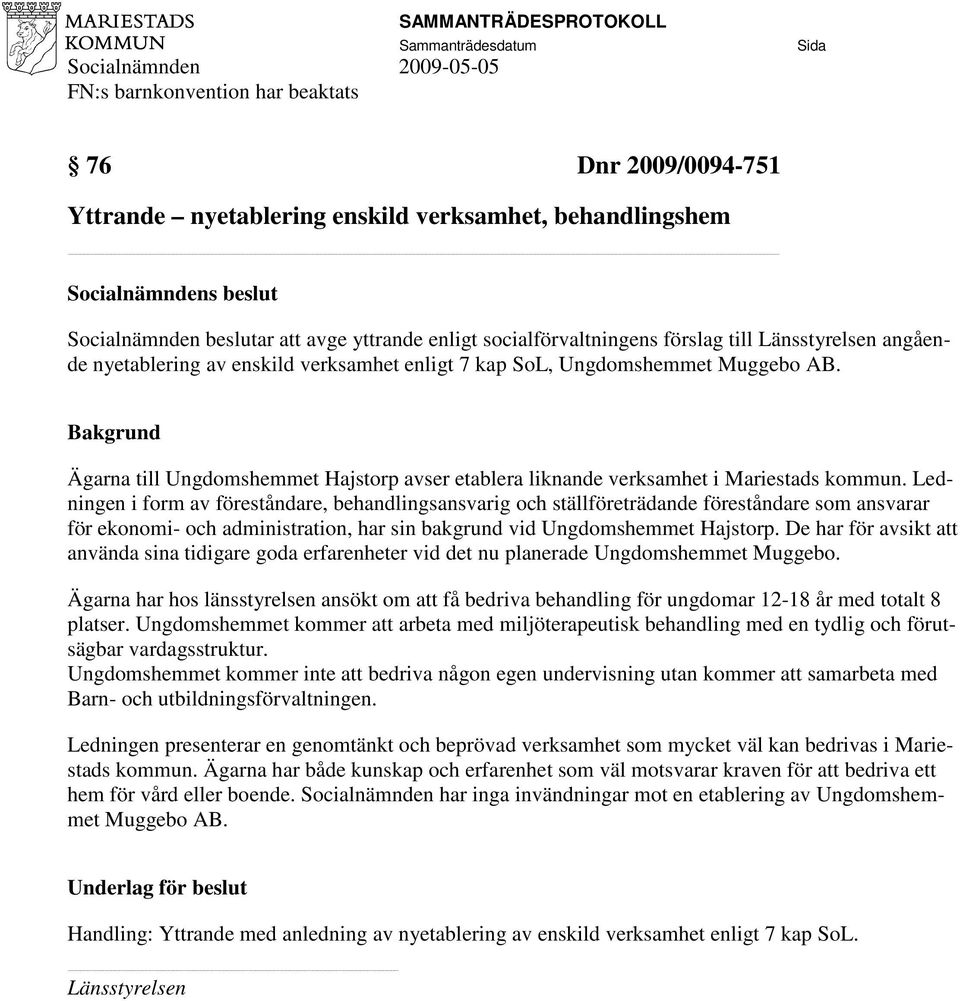 Ledningen i form av föreståndare, behandlingsansvarig och ställföreträdande föreståndare som ansvarar för ekonomi- och administration, har sin bakgrund vid Ungdomshemmet Hajstorp.