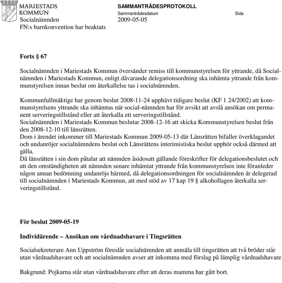 Kommunfullmäktige har genom beslut 2008-11-24 upphävt tidigare beslut (KF 1 24/2002) att kommunstyrelsens yttrande ska inhämtas när social-nämnden har för avsikt att avslå ansökan om permanent