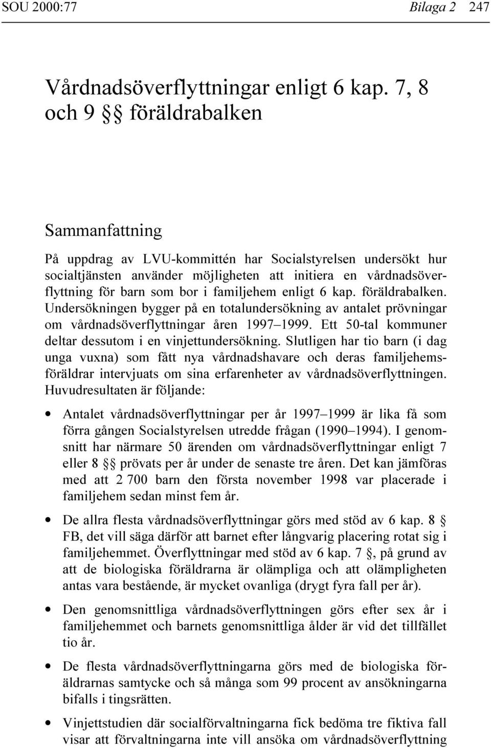 familjehem enligt 6 kap. föräldrabalken. Undersökningen bygger på en totalundersökning av antalet prövningar om vårdnadsöverflyttningar åren 1997 1999.