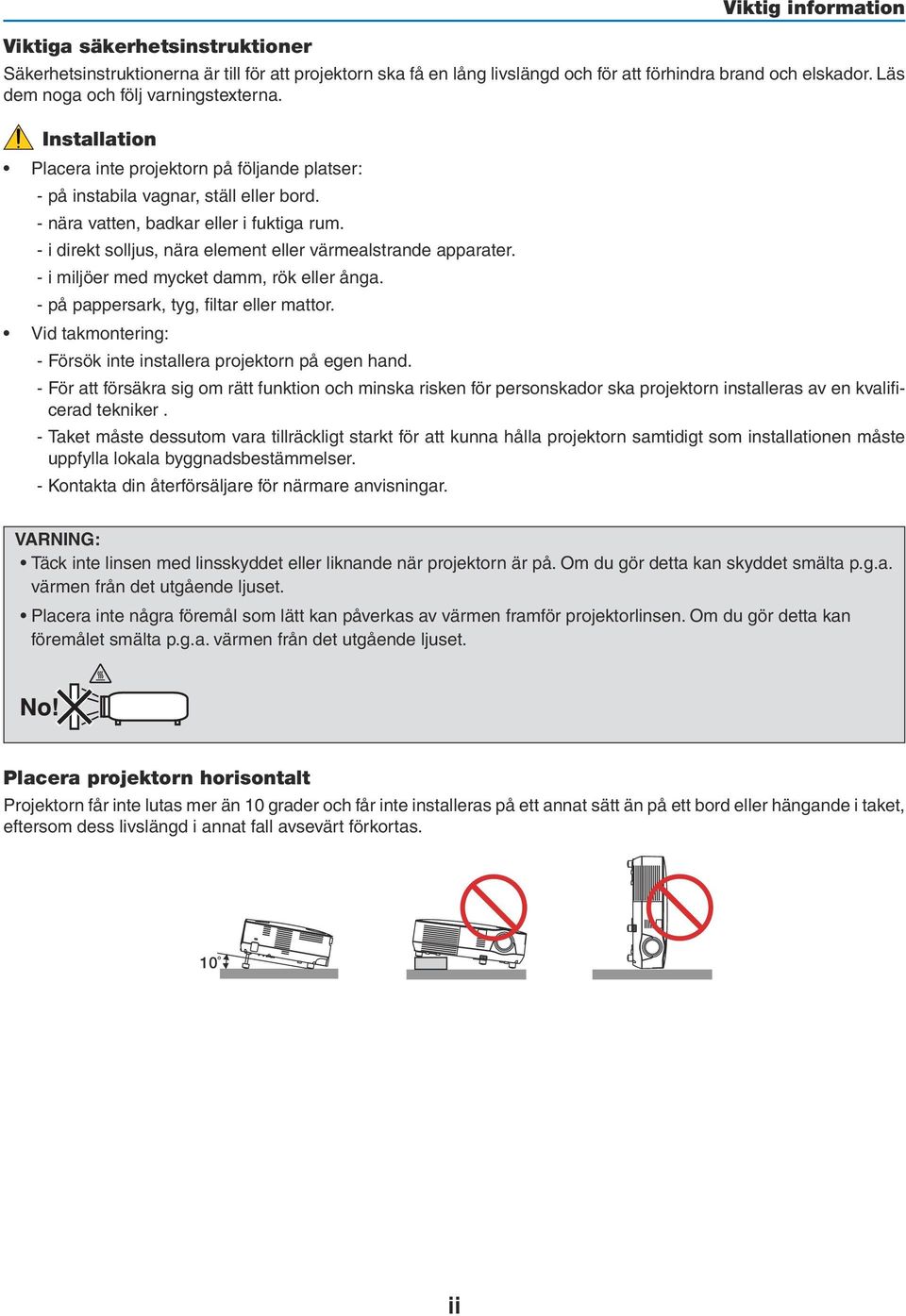 - i direkt solljus, nära element eller värmealstrande apparater. - i miljöer med mycket damm, rök eller ånga. - på pappersark, tyg, filtar eller mattor.