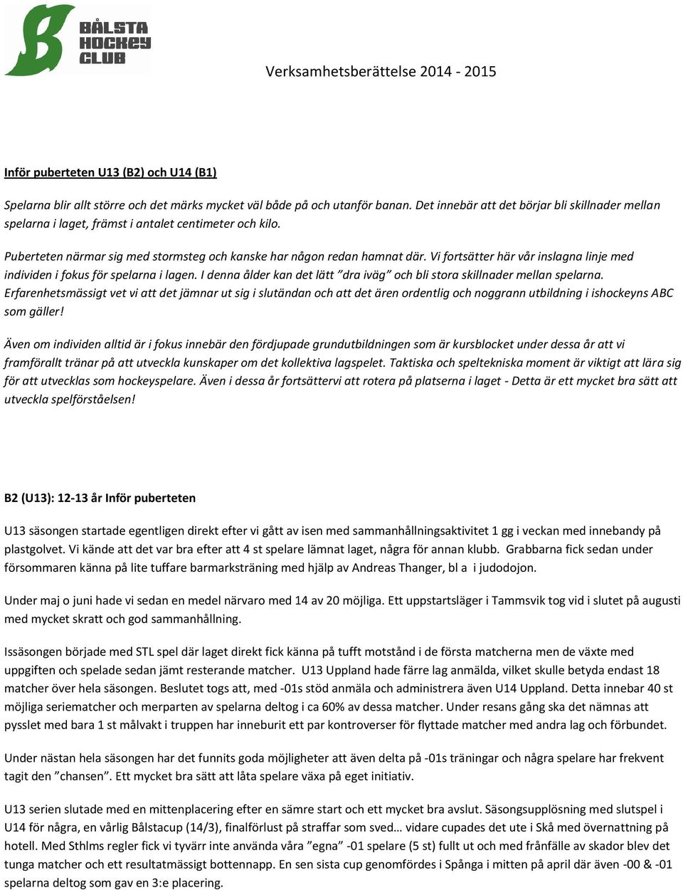 Vi fortsätter här vår inslagna linje med individen i fokus för spelarna i lagen. I denna ålder kan det lätt dra iväg och bli stora skillnader mellan spelarna.