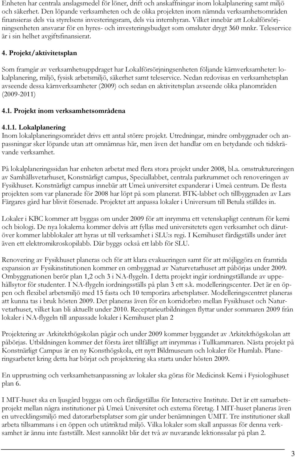 Vilket innebär att Lokalförsörjningsenheten ansvarar för en hyres- och investeringsbudget som omsluter drygt 360 mnkr. Teleservice är i sin helhet avgiftsfinansierat. 4.