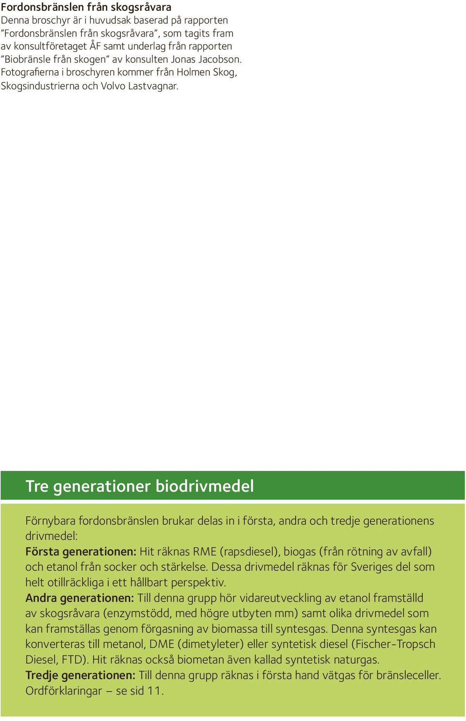 Tre generationer biodrivmedel Förnybara fordonsbränslen brukar delas in i första, andra och tredje generationens drivmedel: Första generationen: Hit räknas RME (rapsdiesel), biogas (från rötning av