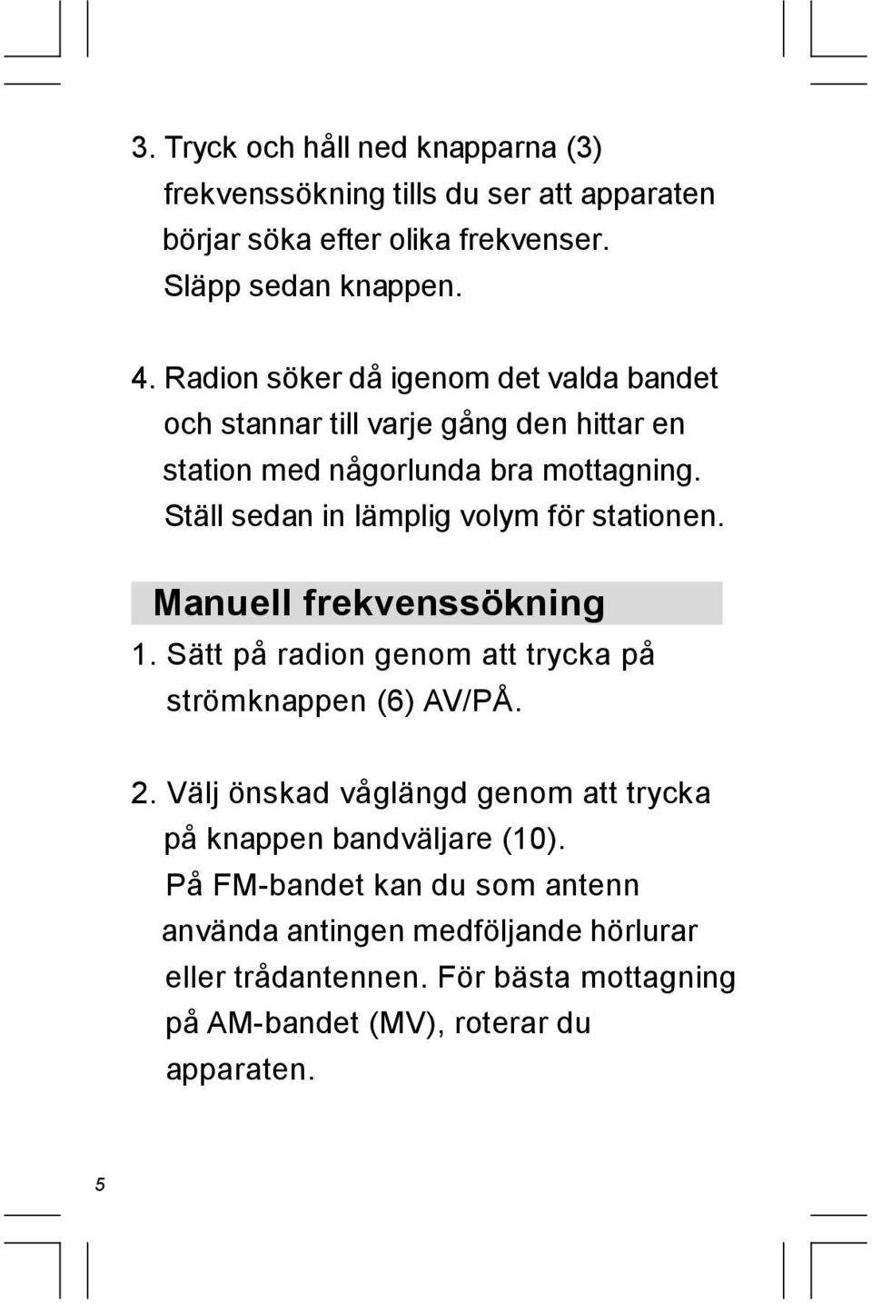 Ställ sedan in lämplig volym för stationen. Manuell frekvenssökning 1. Sätt på radion genom att trycka på strömknappen (6) AV/PÅ. 2.