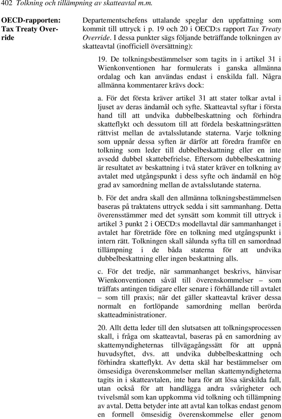 De tolkningsbestämmelser som tagits in i artikel 31 i Wienkonventionen har formulerats i ganska allmänna ordalag och kan användas endast i enskilda fall. Några allmänna kommentarer krävs dock: a.