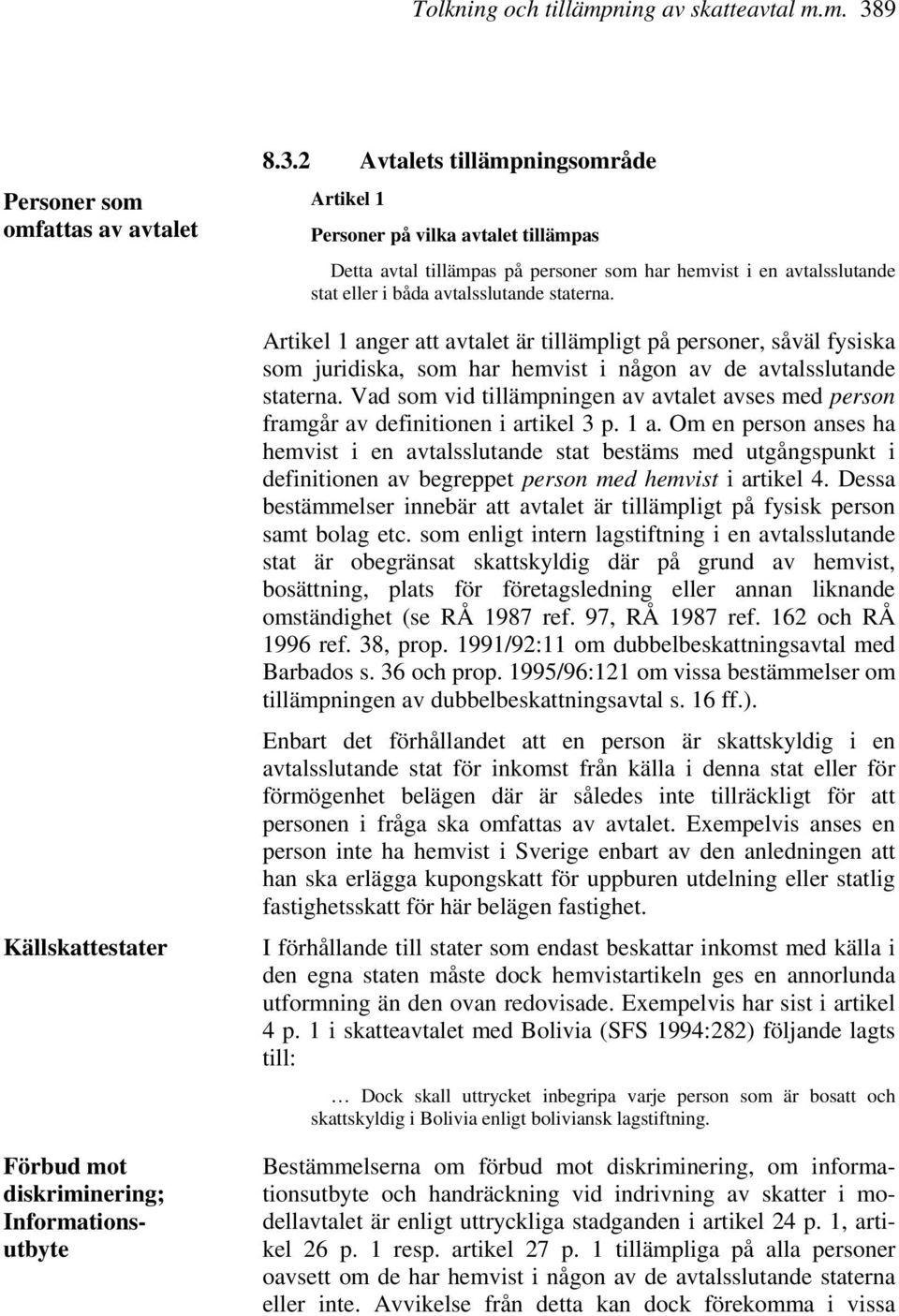 2 Avtalets tillämpningsområde Artikel 1 Personer på vilka avtalet tillämpas Detta avtal tillämpas på personer som har hemvist i en avtalsslutande stat eller i båda avtalsslutande staterna.