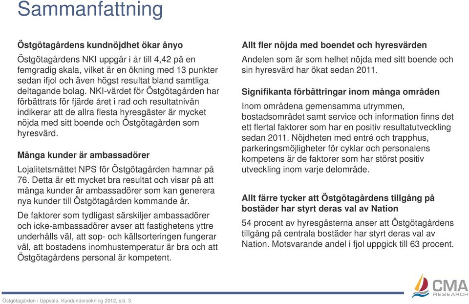NKI-värdet för Östgötagården har förbättrats för fjärde året i rad och resultatnivån indikerar att de allra flesta hyresgäster är mycket nöjda med sitt boende och Östgötagården som hyresvärd.
